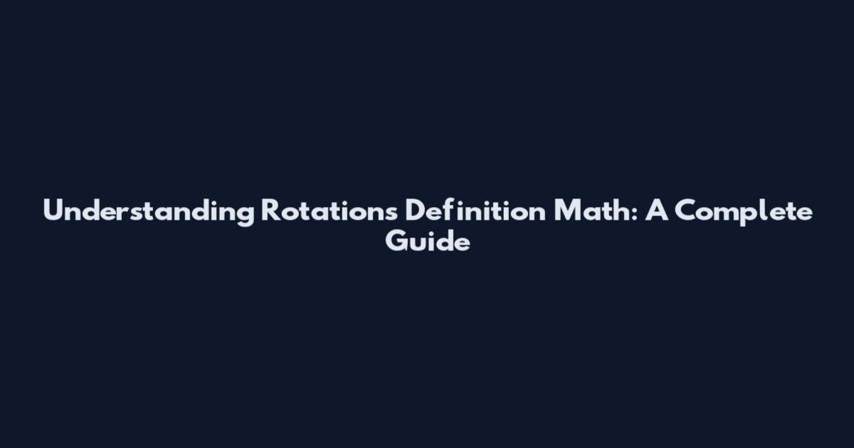 Understanding Rotations Definition Math: A Complete Guide