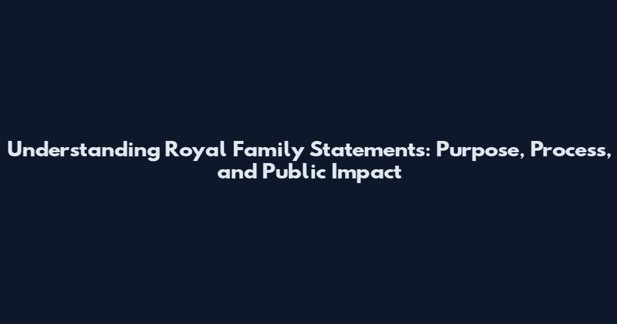 Understanding Royal Family Statements: Purpose, Process, and Public Impact