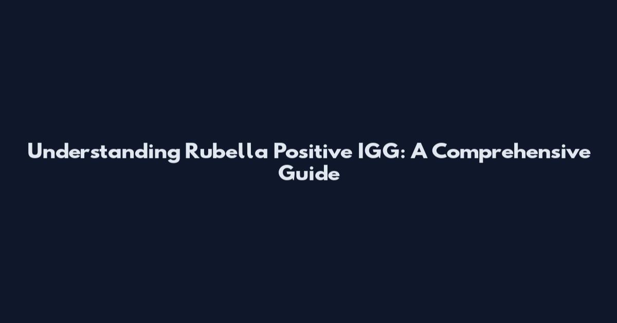 Understanding Rubella Positive IGG: A Comprehensive Guide