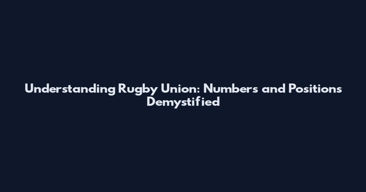 Understanding Rugby Union: Numbers and Positions Demystified