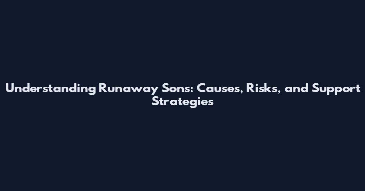 Understanding Runaway Sons: Causes, Risks, and Support Strategies