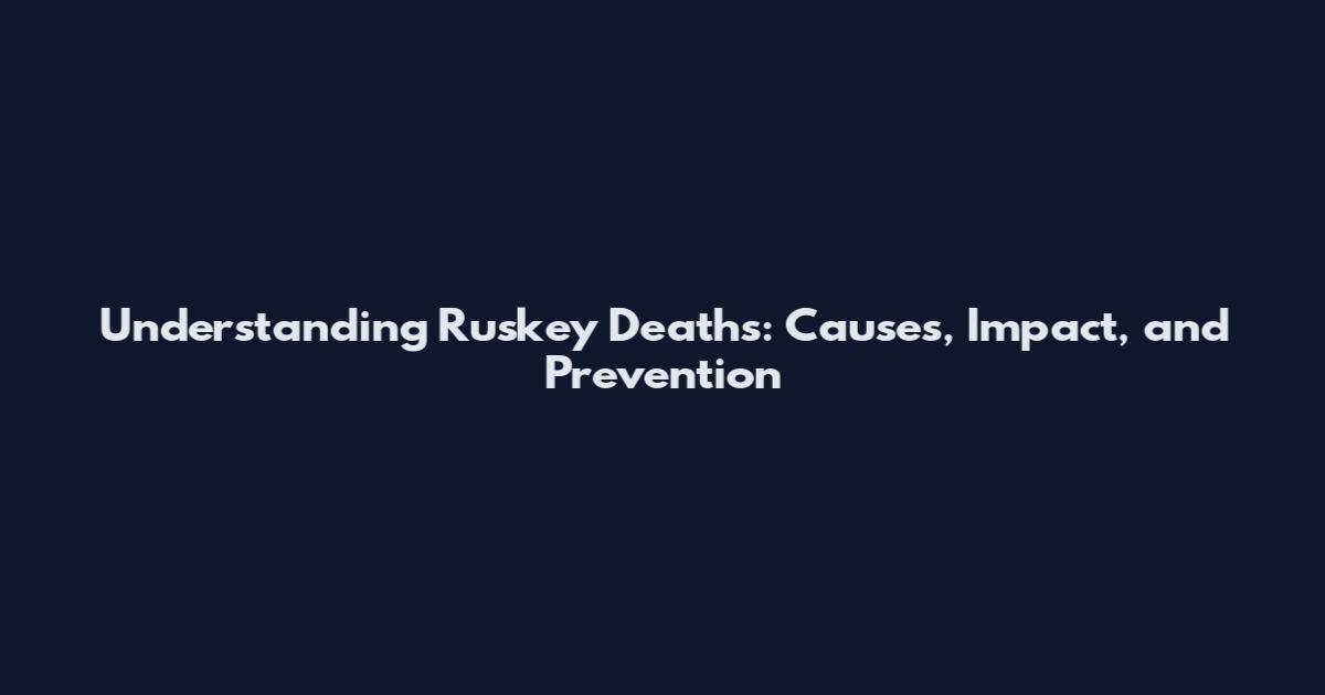 Understanding Ruskey Deaths: Causes, Impact, and Prevention