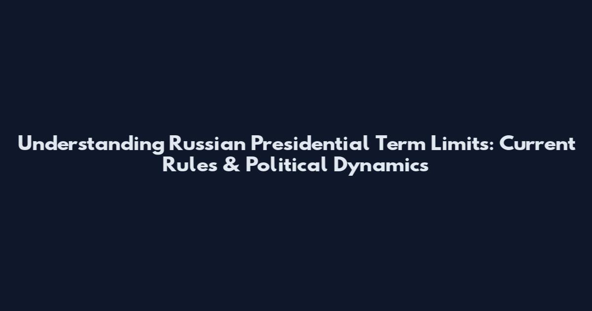 Understanding Russian Presidential Term Limits: Current Rules & Political Dynamics
