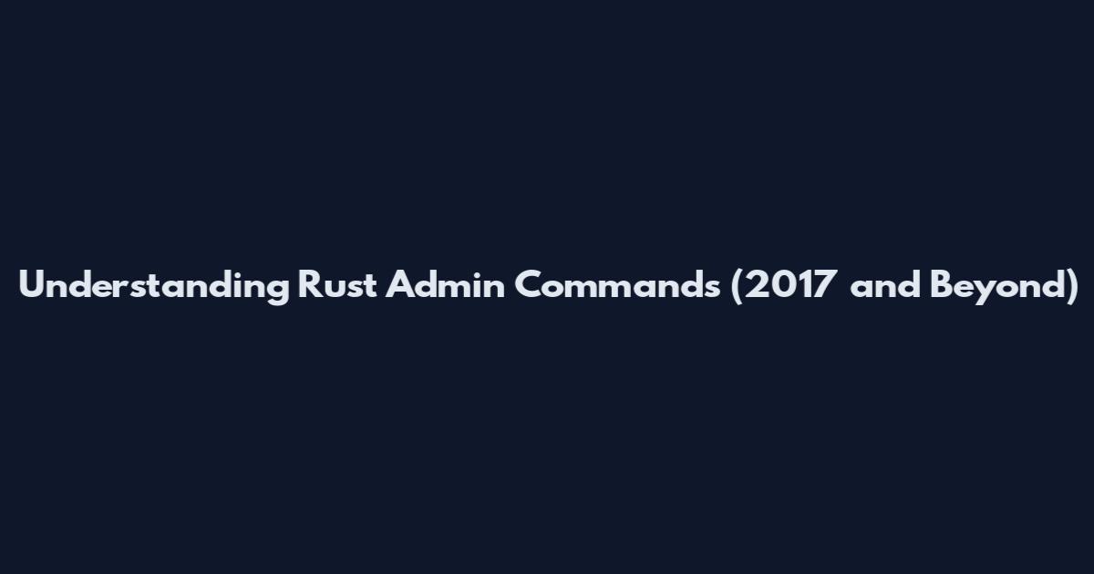 Understanding Rust Admin Commands (2017 and Beyond)