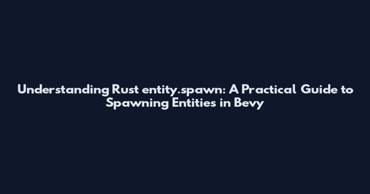 Understanding Rust entity.spawn: A Practical Guide to Spawning Entities in Bevy