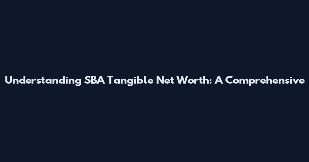 Understanding SBA Tangible Net Worth: A Comprehensive