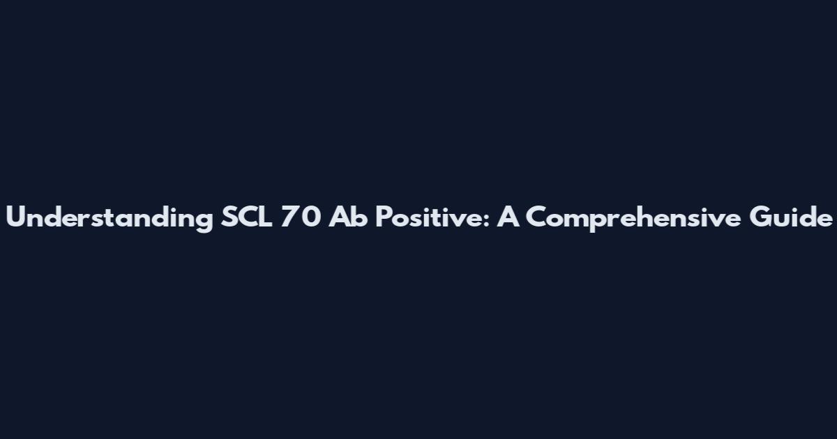 Understanding SCL 70 Ab Positive: A Comprehensive Guide