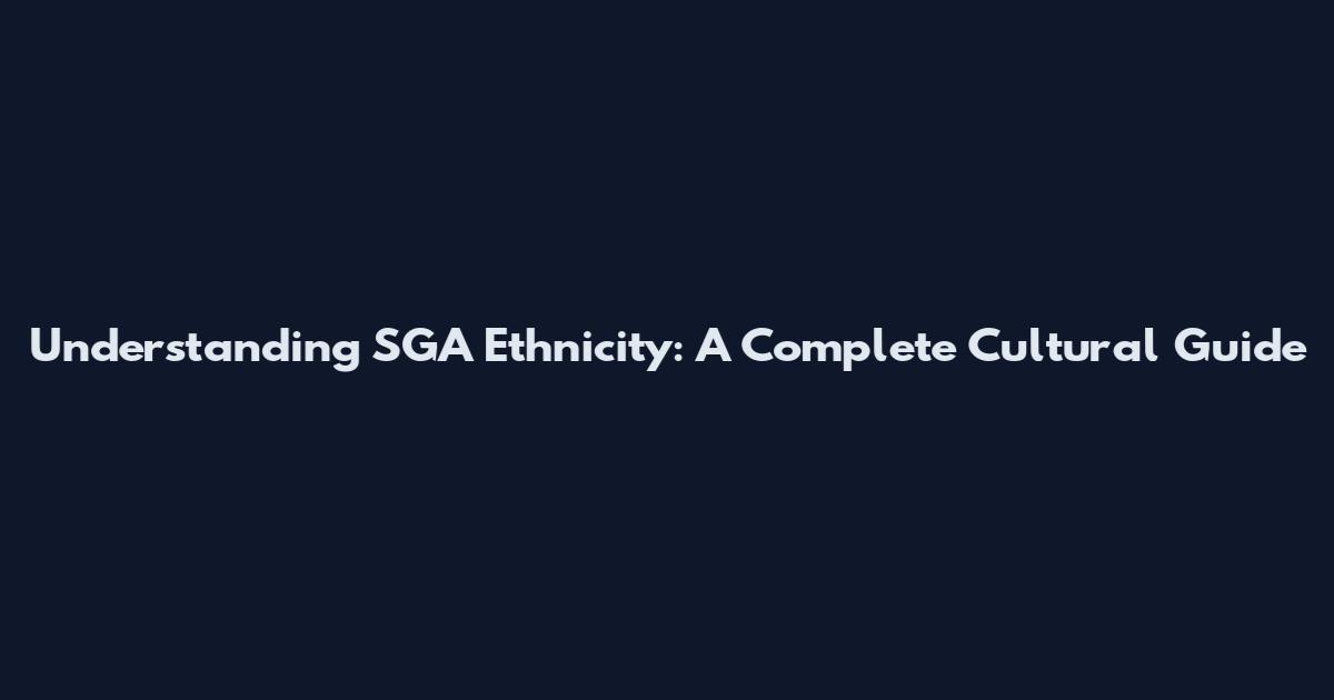 Understanding SGA Ethnicity: A Complete Cultural Guide