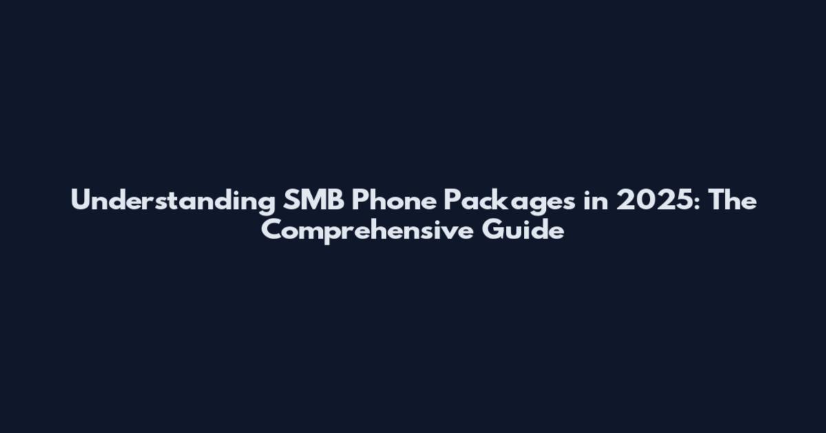 Understanding SMB Phone Packages in 2025: The Comprehensive Guide