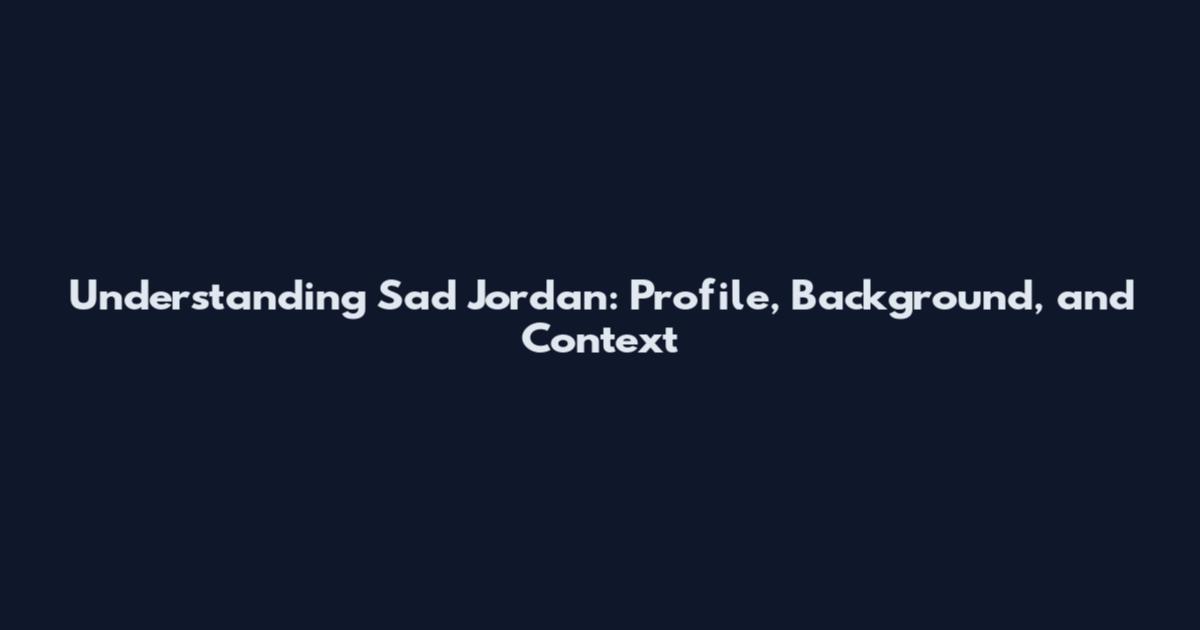 Understanding Sad Jordan: Profile, Background, and Context