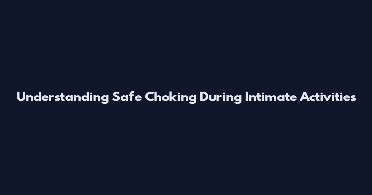 Understanding Safe Choking During Intimate Activities