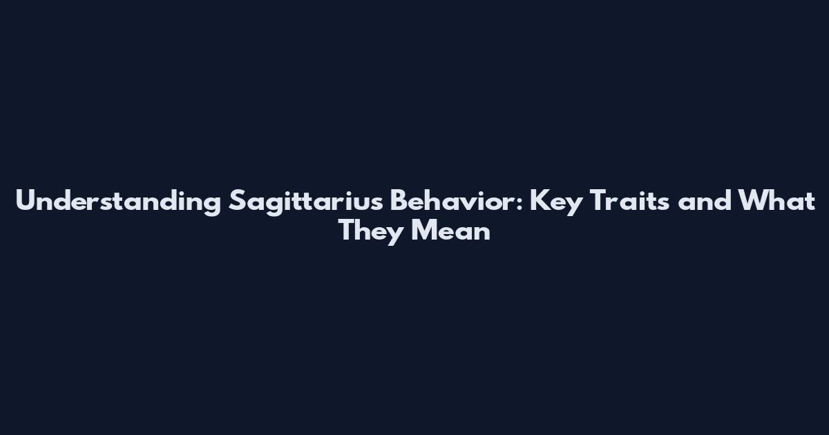 Understanding Sagittarius Behavior: Key Traits and What They Mean