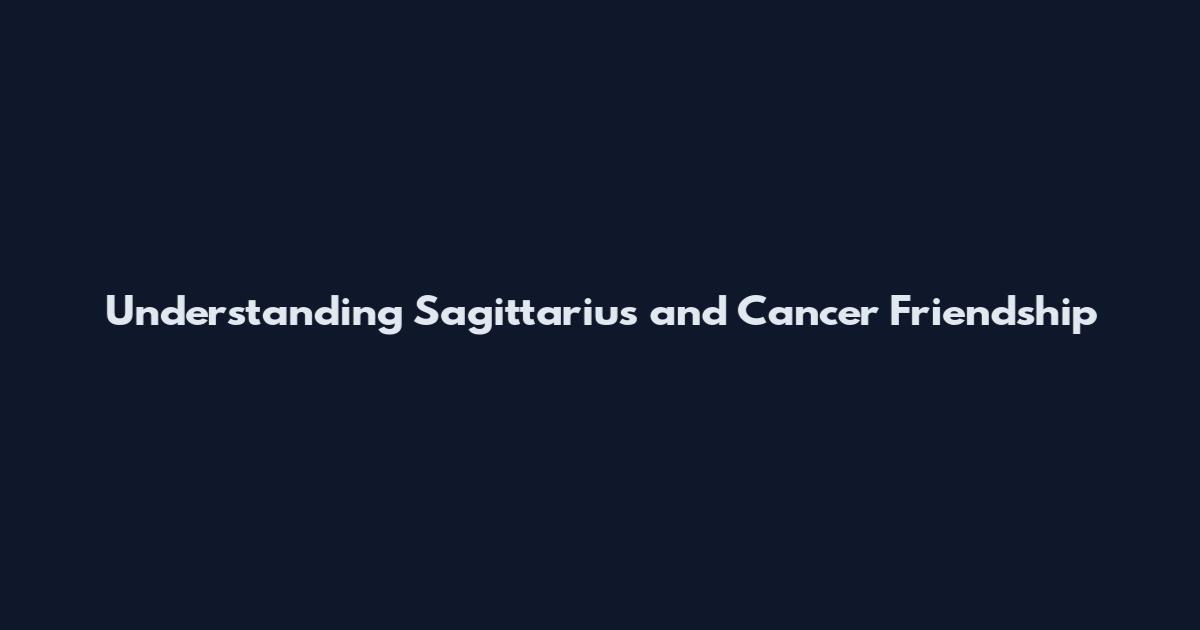 Understanding Sagittarius and Cancer Friendship