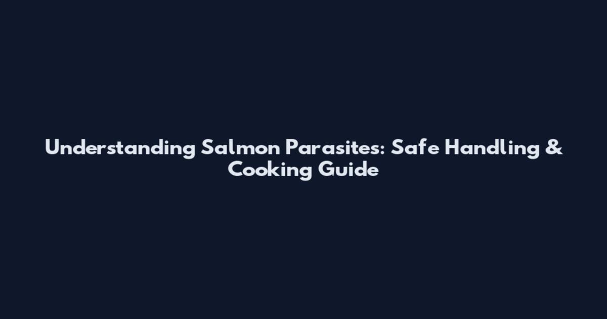 Understanding Salmon Parasites: Safe Handling & Cooking Guide