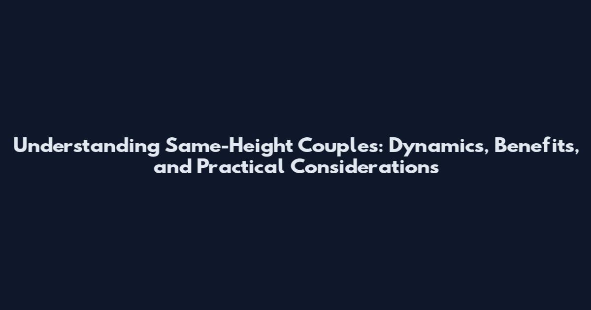 Understanding Same-Height Couples: Dynamics, Benefits, and Practical Considerations