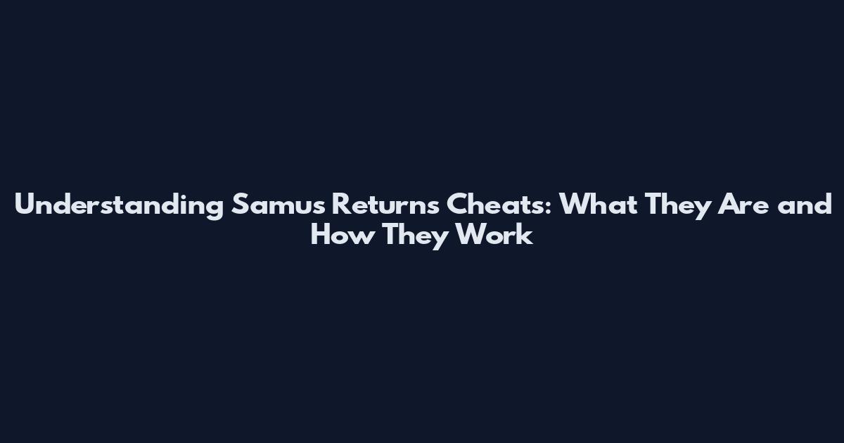 Understanding Samus Returns Cheats: What They Are and How They Work