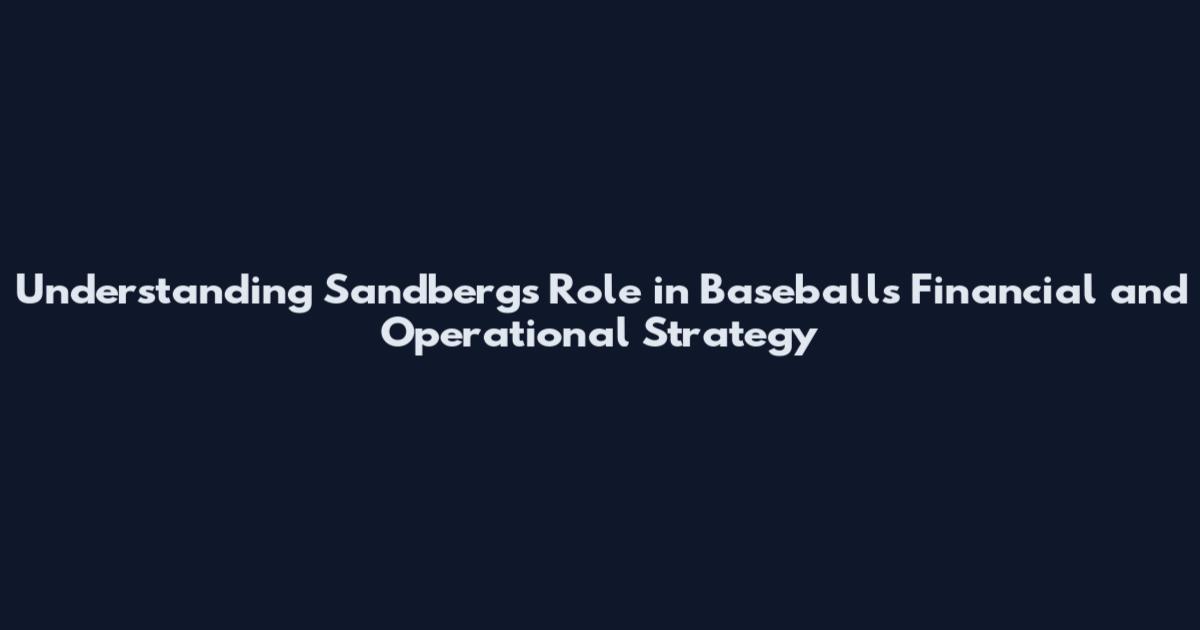 Understanding Sandberg's Role in Baseball's Financial and Operational Strategy