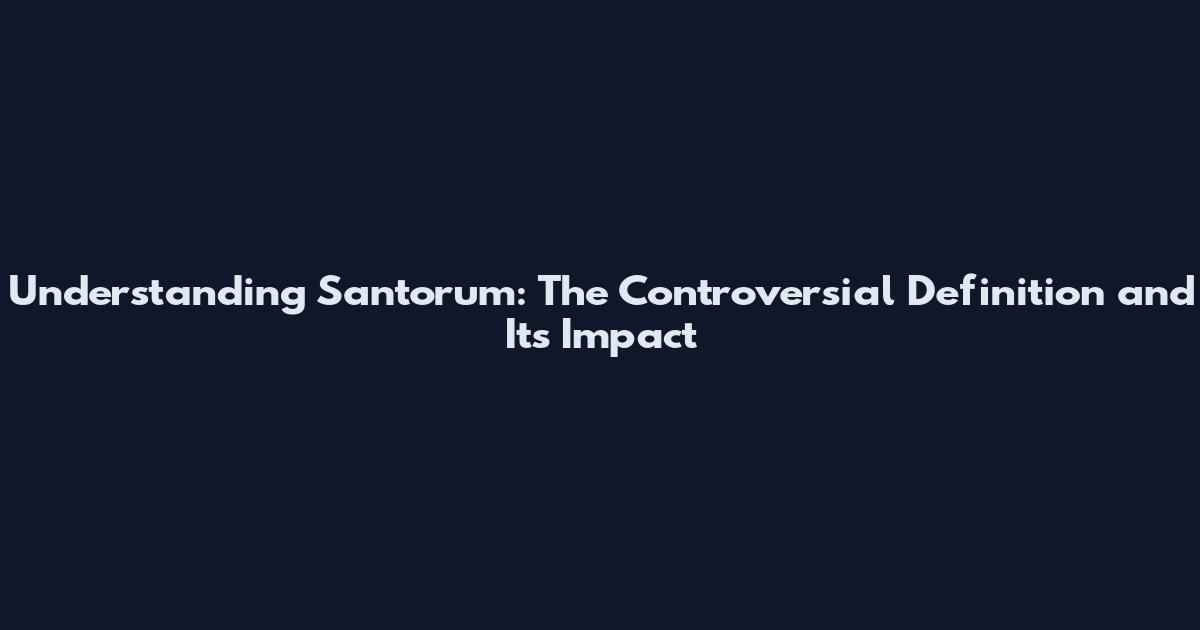 Understanding Santorum: The Controversial Definition and Its Impact