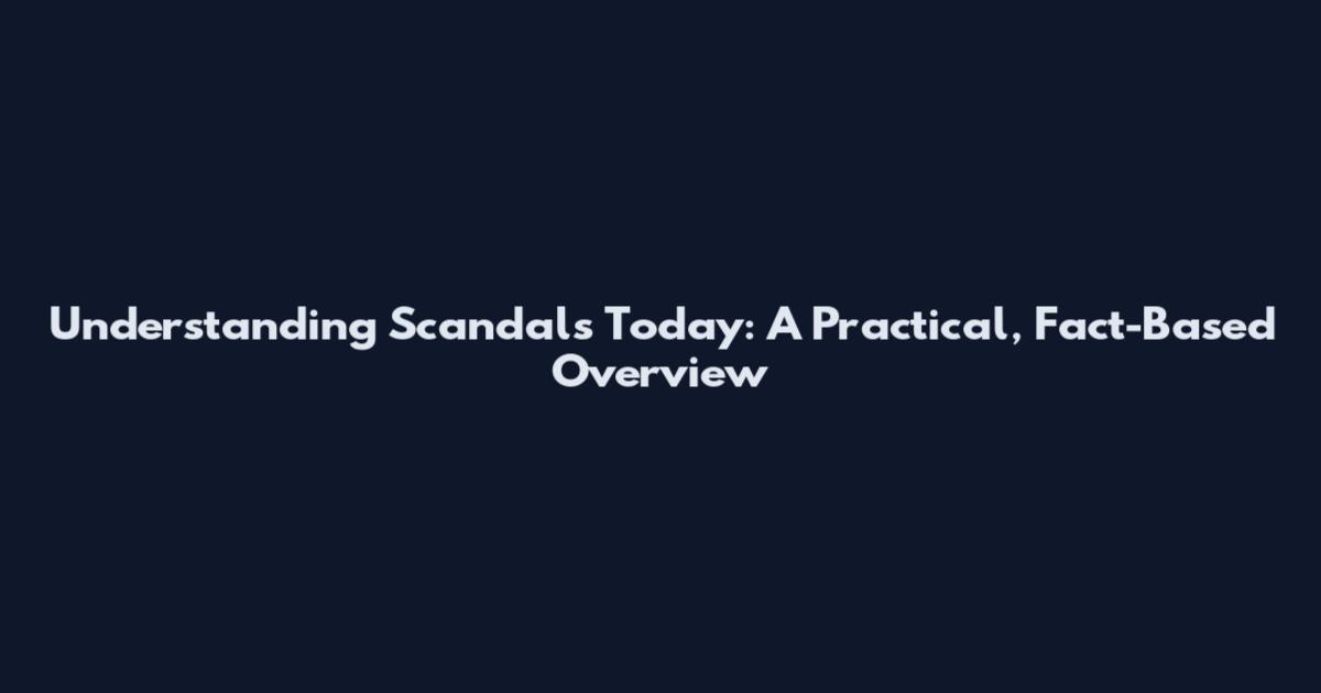 Understanding Scandals Today: A Practical, Fact-Based Overview