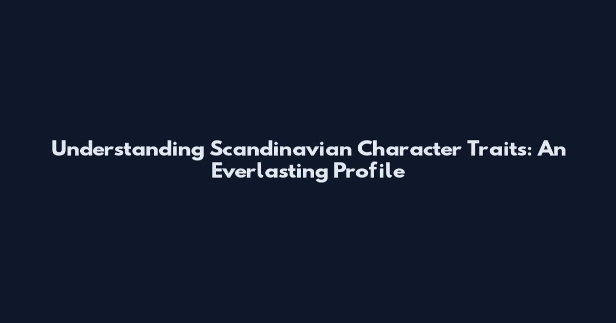 Understanding Scandinavian Character Traits: An Everlasting Profile