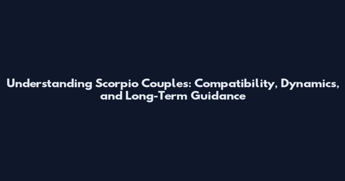 Understanding Scorpio Couples: Compatibility, Dynamics, and Long-Term Guidance