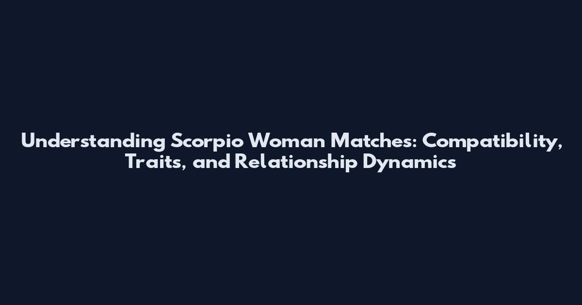 Understanding Scorpio Woman Matches: Compatibility, Traits, and Relationship Dynamics
