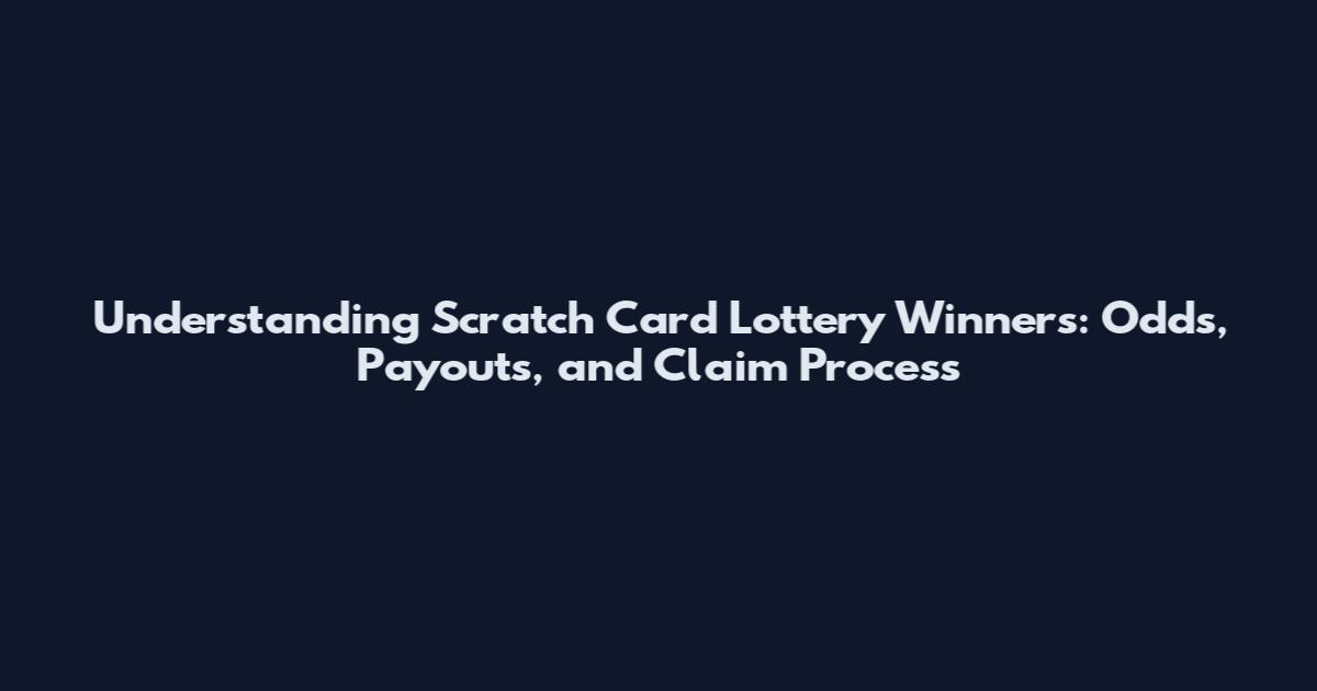 Understanding Scratch Card Lottery Winners: Odds, Payouts, and Claim Process