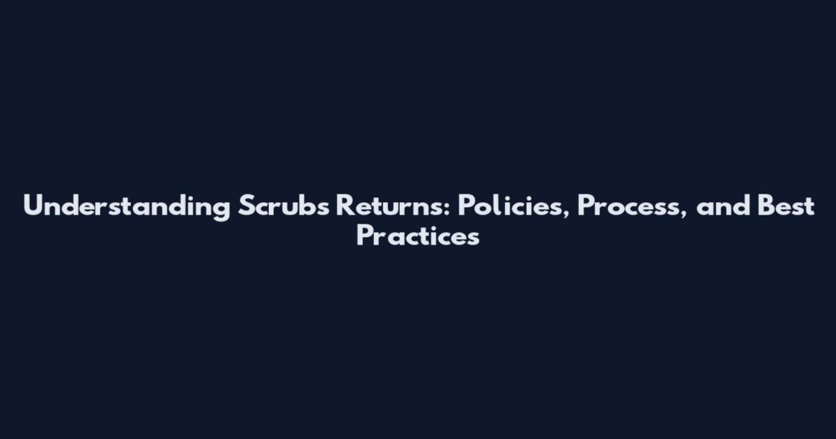 Understanding Scrubs Returns: Policies, Process, and Best Practices