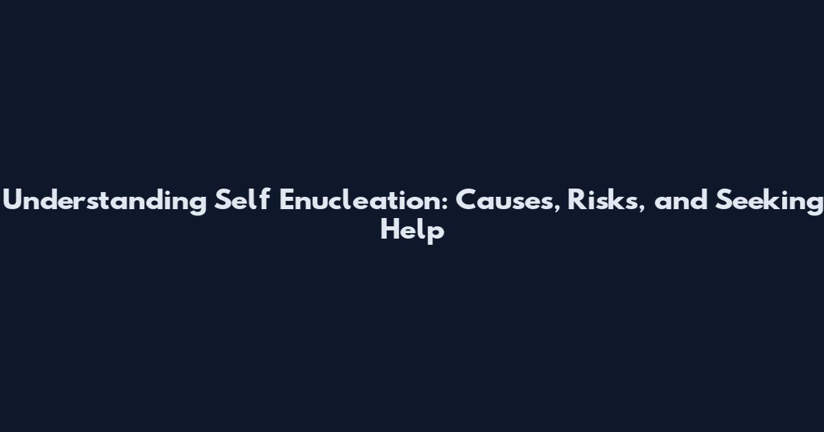 Understanding Self Enucleation: Causes, Risks, and Seeking Help