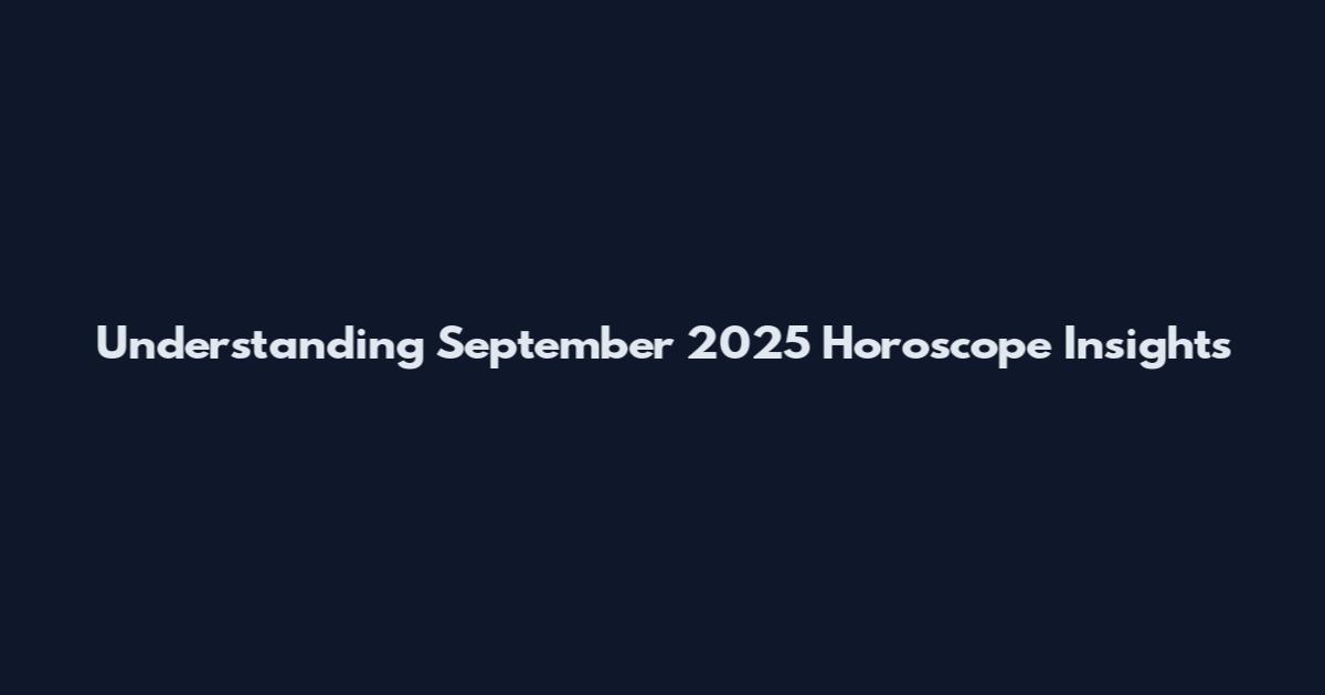 Understanding September 2025 Horoscope Insights