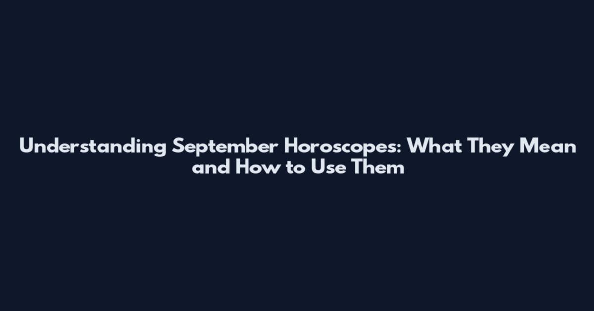 Understanding September Horoscopes: What They Mean and How to Use Them