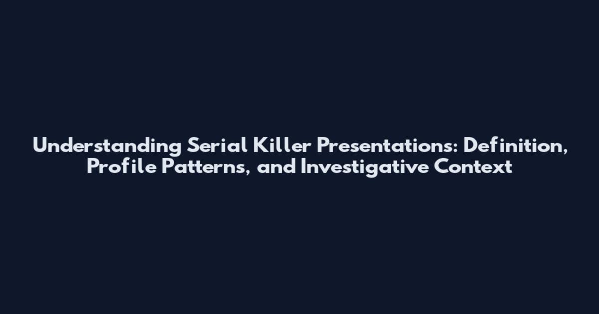 Understanding Serial Killer Presentations: Definition, Profile Patterns, and Investigative Context