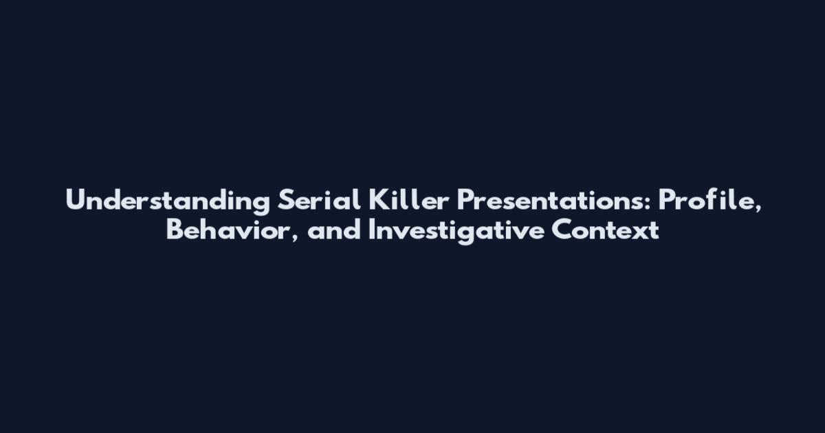 Understanding Serial Killer Presentations: Profile, Behavior, and Investigative Context