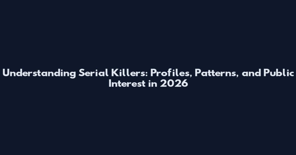 Understanding Serial Killers: Profiles, Patterns, and Public Interest in 2026
