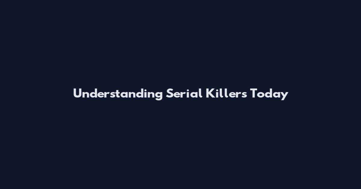 Understanding Serial Killers Today