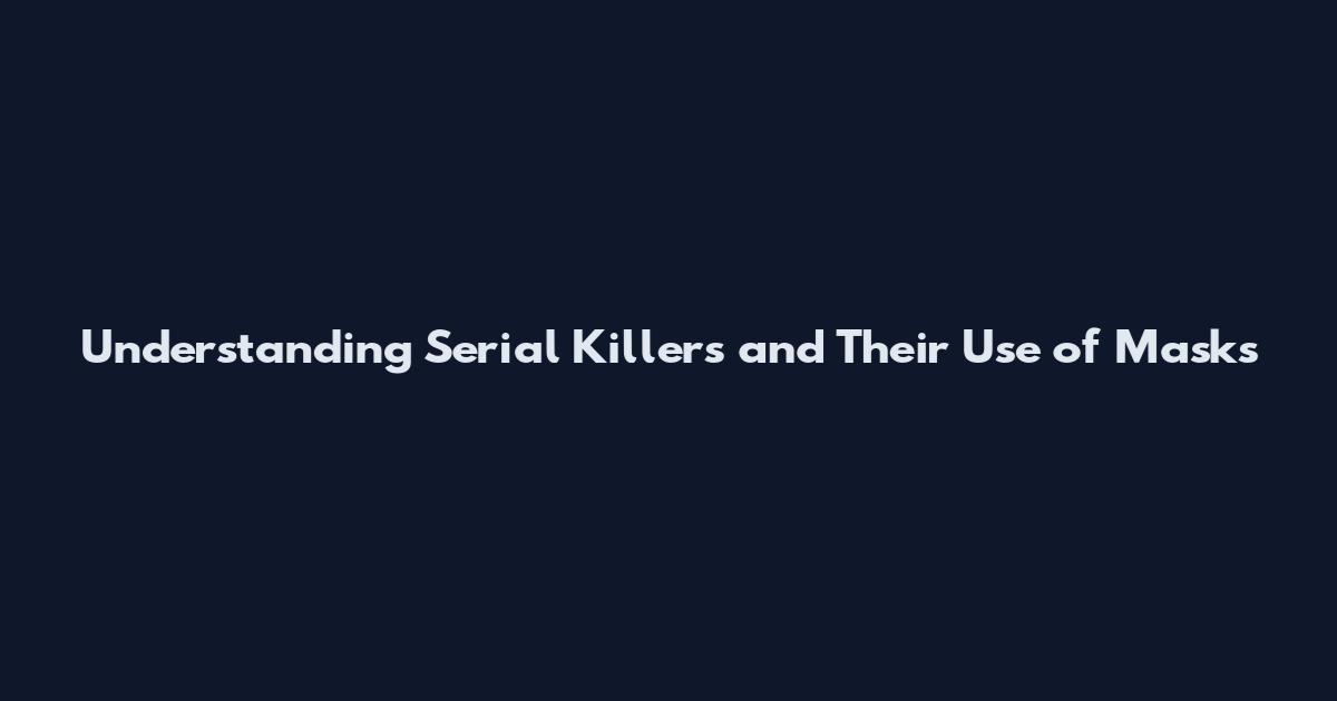 Understanding Serial Killers and Their Use of Masks