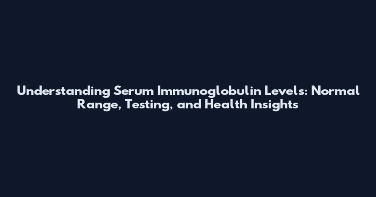 Understanding Serum Immunoglobulin Levels: Normal Range, Testing, and Health Insights