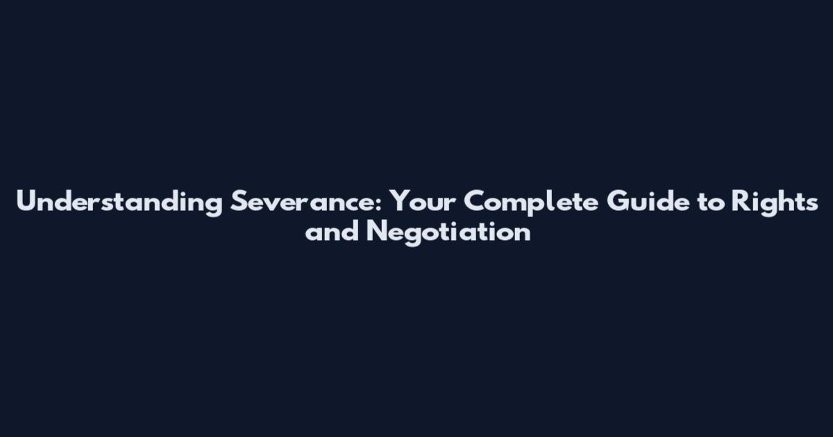 Understanding Severance: Your Complete Guide to Rights and Negotiation
