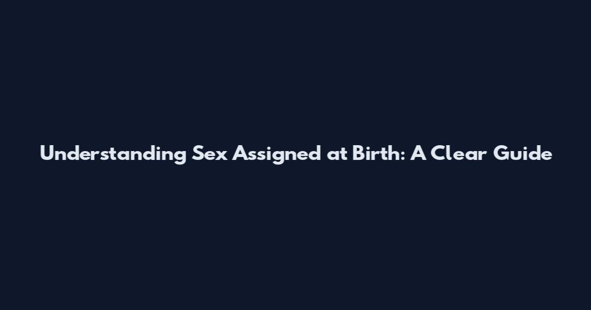Understanding Sex Assigned at Birth: A Clear Guide