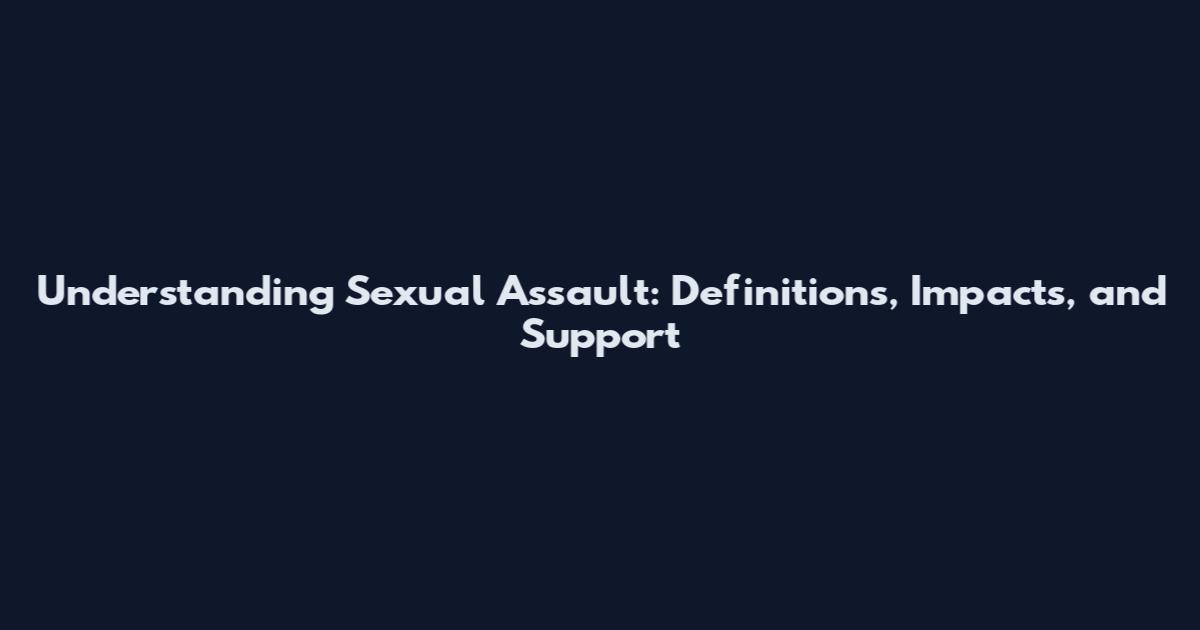 Understanding Sexual Assault: Definitions, Impacts, and Support