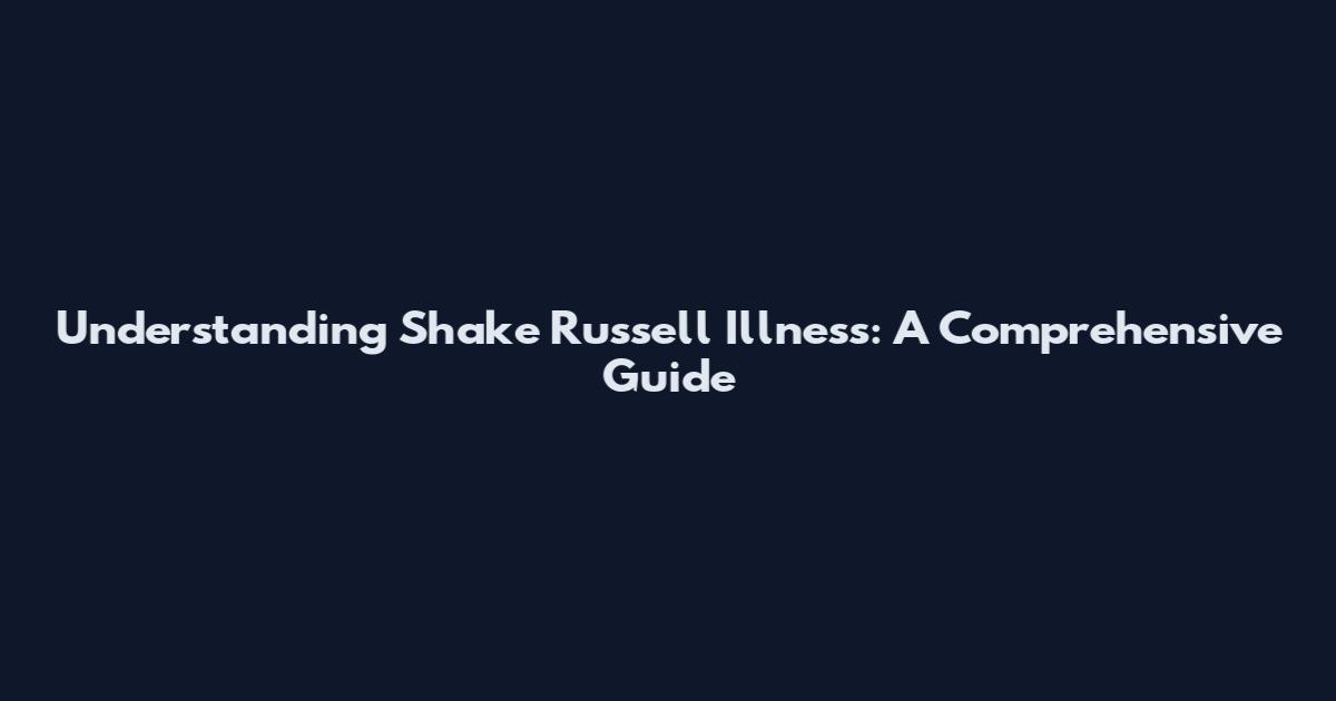 Understanding Shake Russell Illness: A Comprehensive Guide