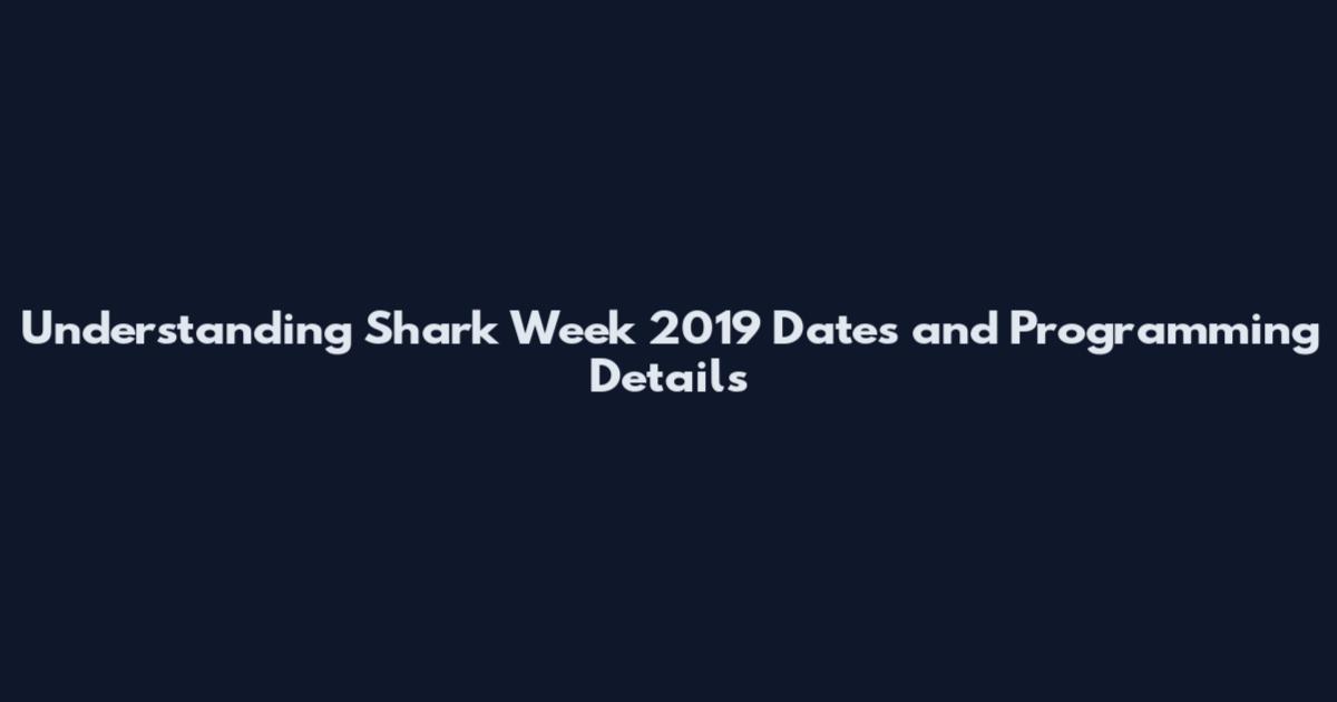 Understanding Shark Week 2019 Dates and Programming Details