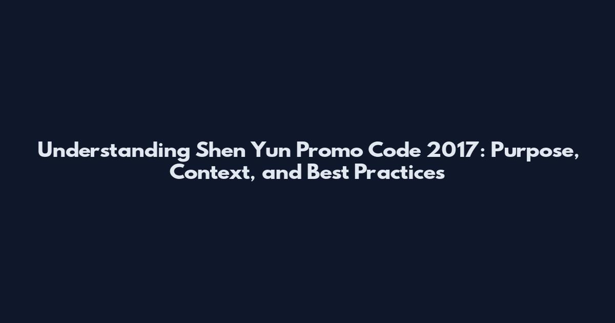 Understanding Shen Yun Promo Code 2017: Purpose, Context, and Best Practices