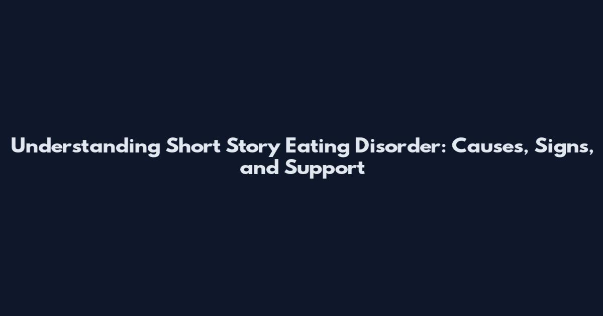 Understanding Short Story Eating Disorder: Causes, Signs, and Support