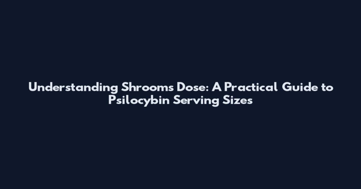Understanding Shrooms Dose: A Practical Guide to Psilocybin Serving Sizes