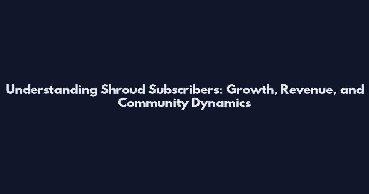 Understanding Shroud Subscribers: Growth, Revenue, and Community Dynamics