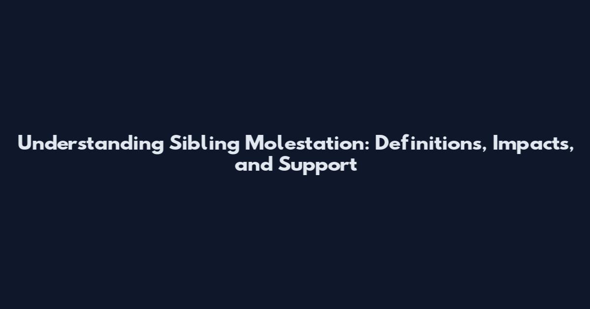 Understanding Sibling Molestation: Definitions, Impacts, and Support