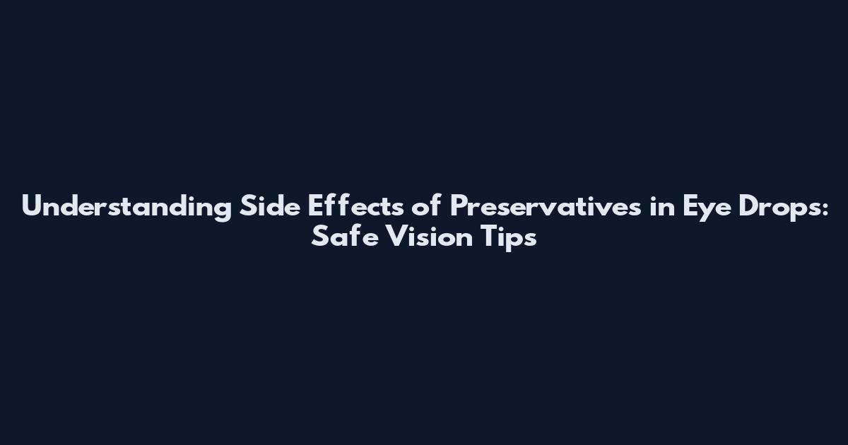 Understanding Side Effects of Preservatives in Eye Drops: Safe Vision Tips