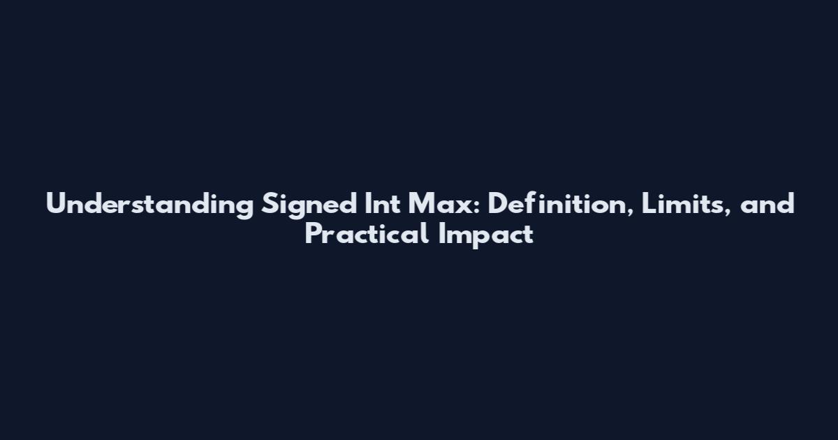 Understanding Signed Int Max: Definition, Limits, and Practical Impact