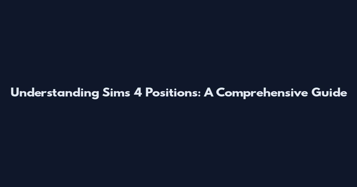 Understanding Sims 4 Positions: A Comprehensive Guide